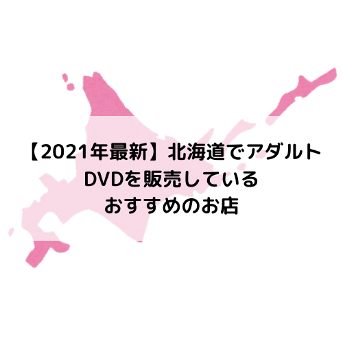 【2021年最新】北海道でアダルトDVDを買取・販売しているお店