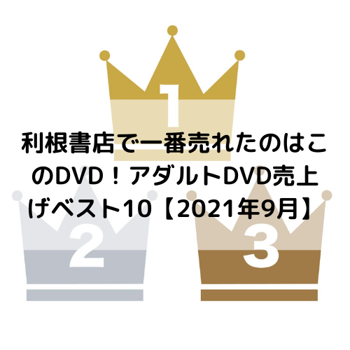 利根書店で一番売れたのはこのDVD！アダルトDVD売上げベスト10【2021年9月】