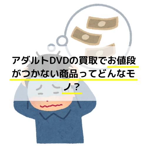 アダルトDVDの買取でお値段がつかない商品ってどんなモノ？
