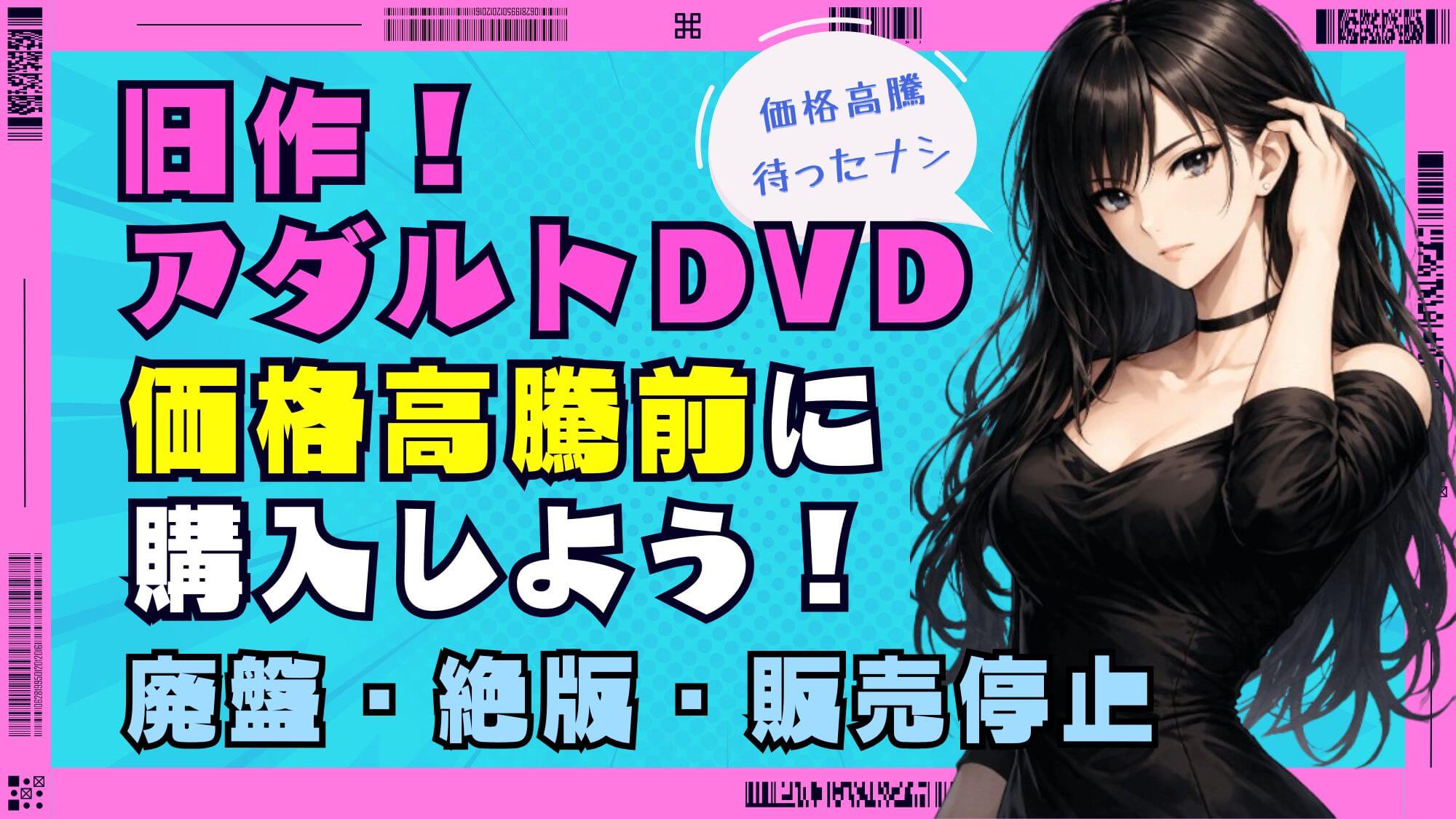 【アダルトDVD】廃盤・絶版・販売停止|価格高騰前に購入しよう！